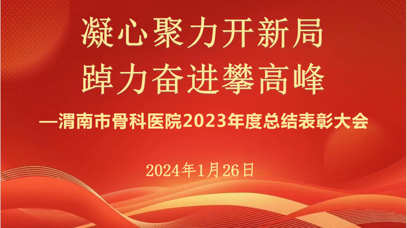 凝心聚力开新局 踔厉奋进攀高峰——渭南市骨科医院召开2023年度总结表彰大会